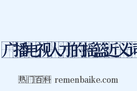 广播电视人才的摇篮近义词是什么意思的图片